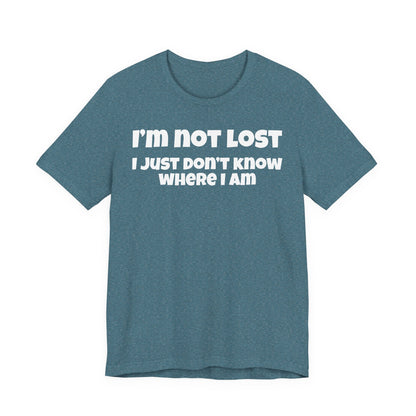 Funny Graphic Tee — "I’m Not Lost I Just Don’t Know Where I Am" Short Sleeve Shirt