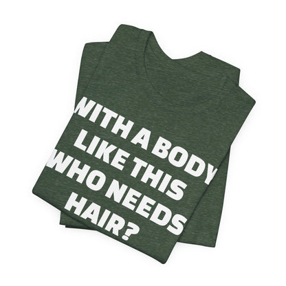 Graphic Tee — "With a Body Like This Who Needs Hair?" Funny Statement T-Shirt