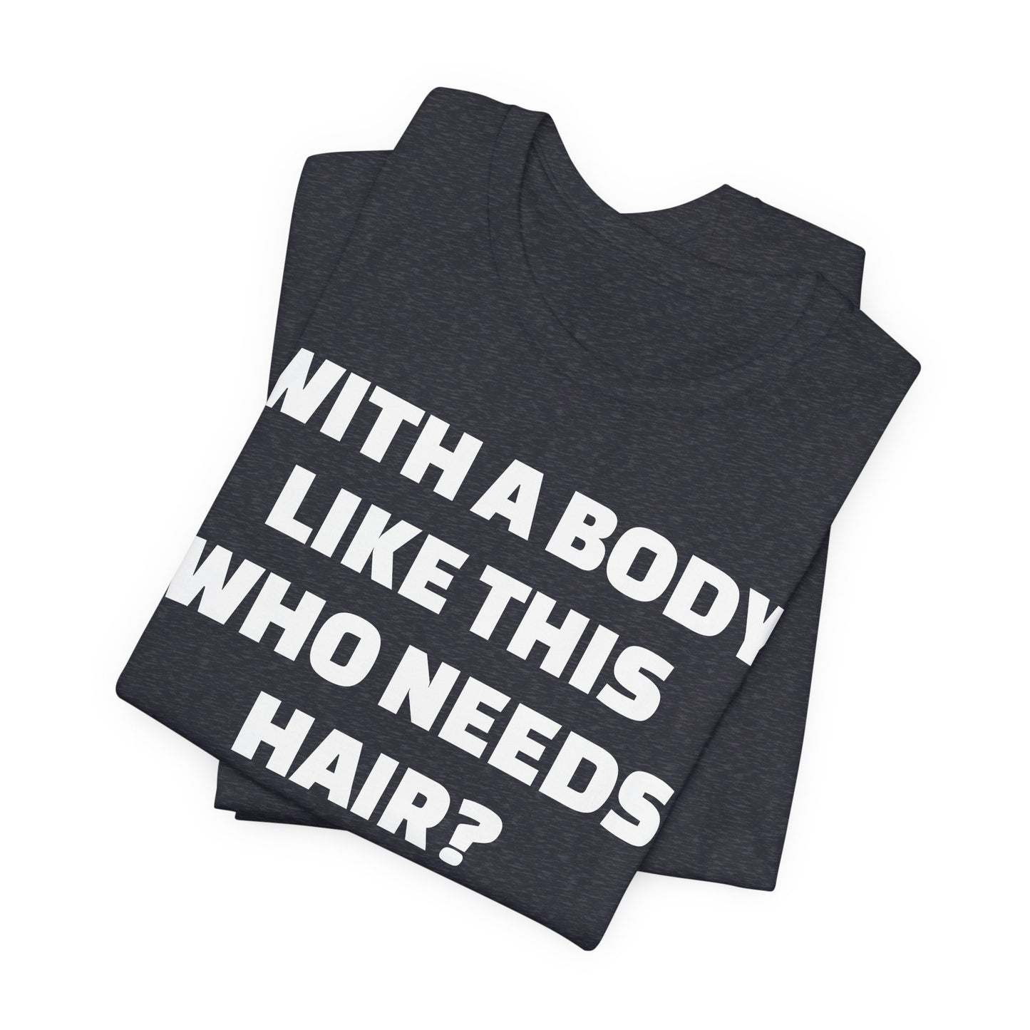 Graphic Tee — "With a Body Like This Who Needs Hair?" Funny Statement T-Shirt
