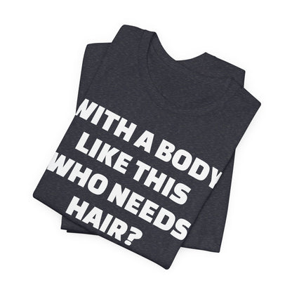 Graphic Tee — "With a Body Like This Who Needs Hair?" Funny Statement T-Shirt