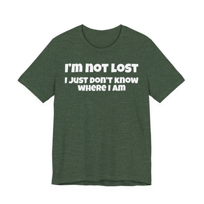Funny Graphic Tee — "I’m Not Lost I Just Don’t Know Where I Am" Short Sleeve Shirt