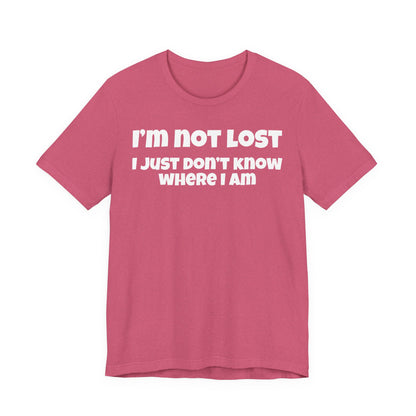 Funny Graphic Tee — "I’m Not Lost I Just Don’t Know Where I Am" Short Sleeve Shirt