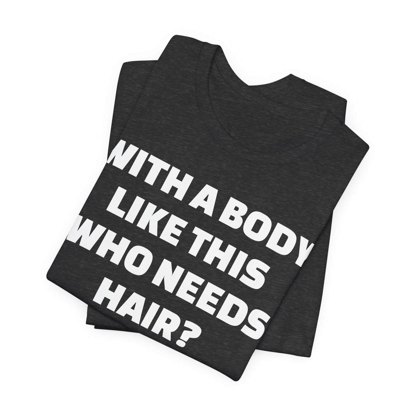 Graphic Tee — "With a Body Like This Who Needs Hair?" Funny Statement T-Shirt