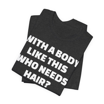 Graphic Tee — "With a Body Like This Who Needs Hair?" Funny Statement T-Shirt