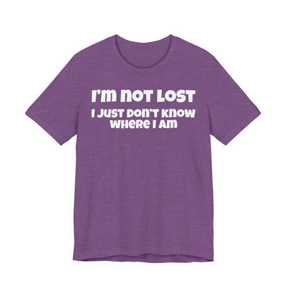 Funny Graphic Tee — "I’m Not Lost I Just Don’t Know Where I Am" Short Sleeve Shirt