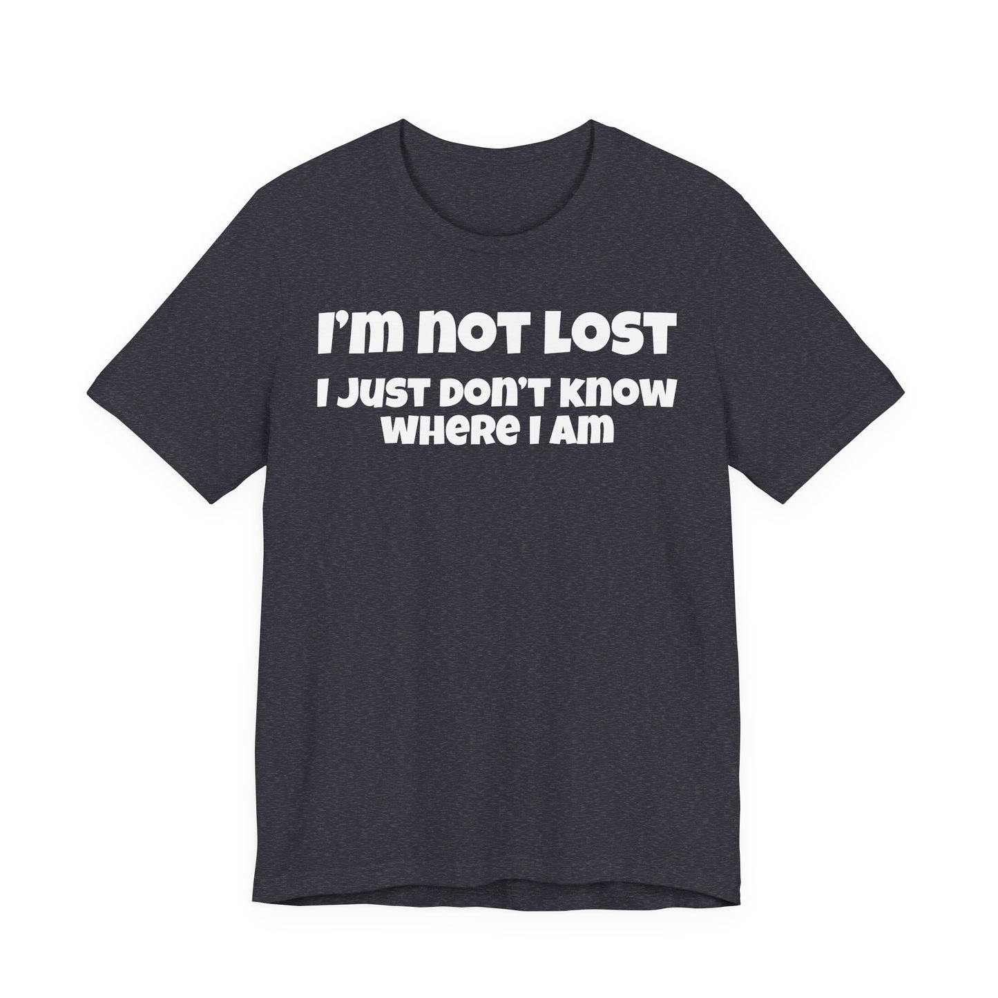 Funny Graphic Tee — "I’m Not Lost I Just Don’t Know Where I Am" Short Sleeve Shirt