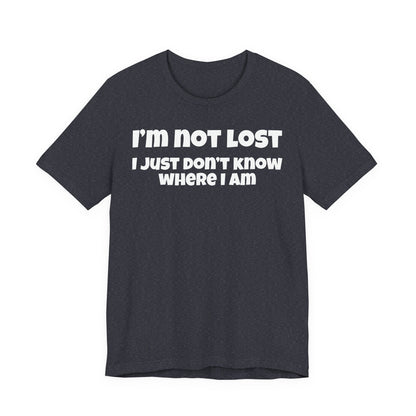 Funny Graphic Tee — "I’m Not Lost I Just Don’t Know Where I Am" Short Sleeve Shirt