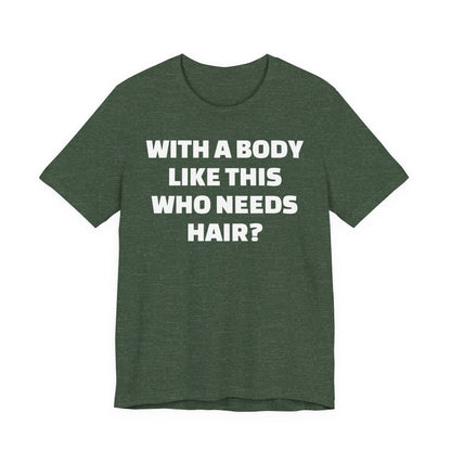 Graphic Tee — "With a Body Like This Who Needs Hair?" Funny Statement T-Shirt