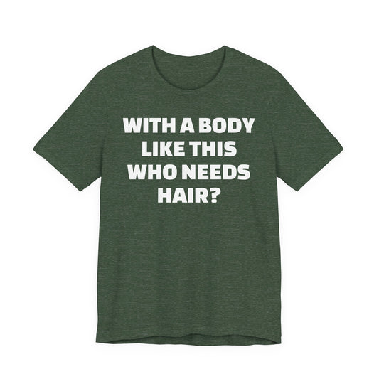 Graphic Tee — "With a Body Like This Who Needs Hair?" Funny Statement T-Shirt
