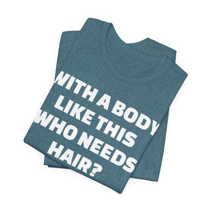 Graphic Tee — "With a Body Like This Who Needs Hair?" Funny Statement T-Shirt