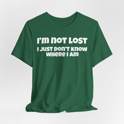 Funny Graphic Tee — "I’m Not Lost I Just Don’t Know Where I Am" Short Sleeve Shirt