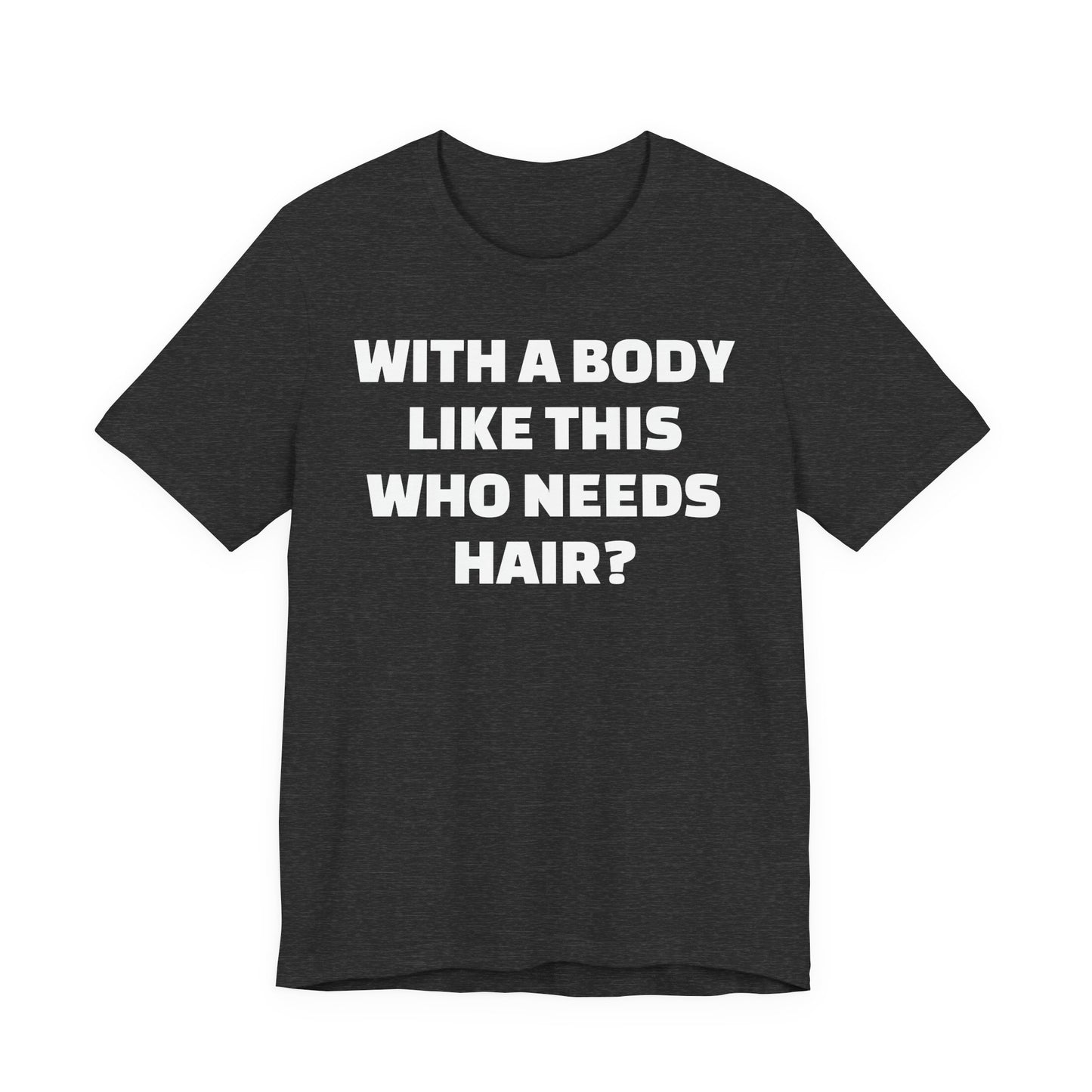 Graphic Tee — "With a Body Like This Who Needs Hair?" Funny Statement T-Shirt