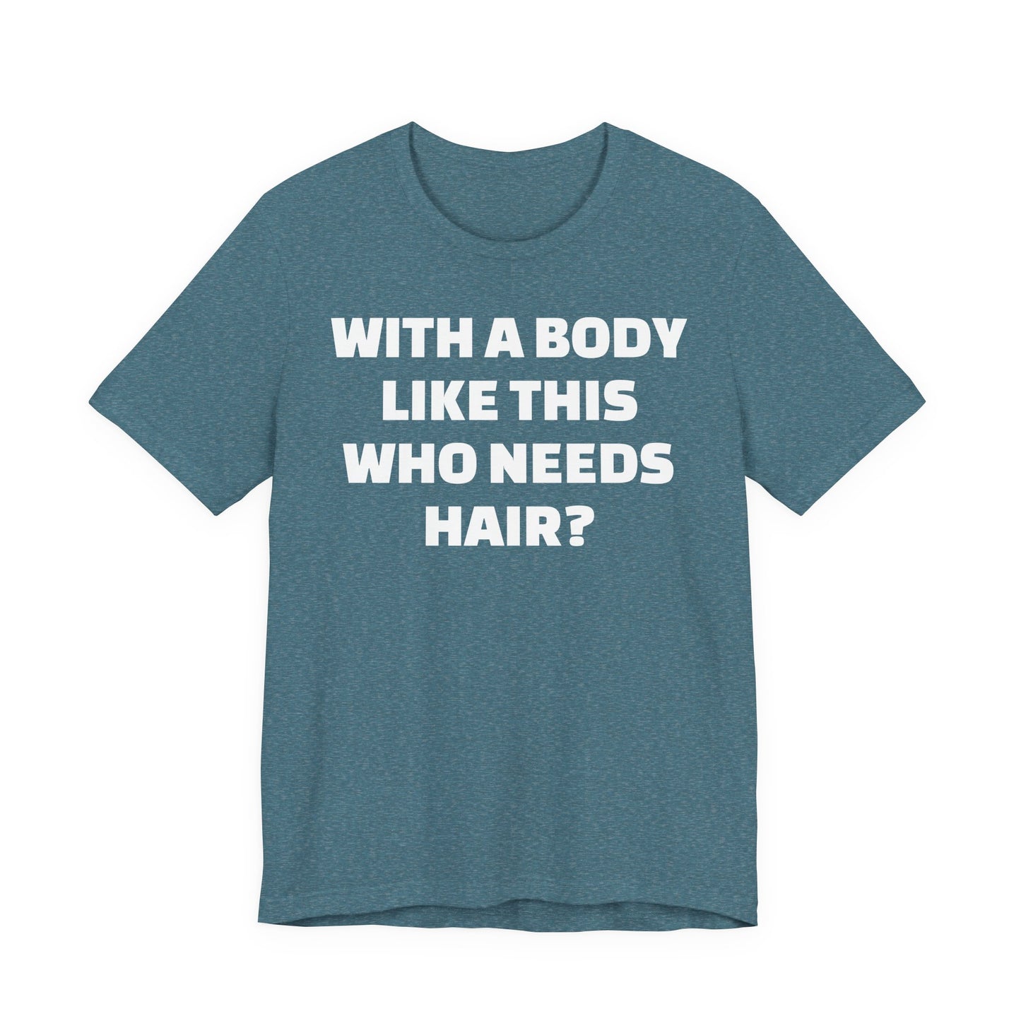 Graphic Tee — "With a Body Like This Who Needs Hair?" Funny Statement T-Shirt