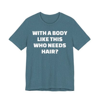 Graphic Tee — "With a Body Like This Who Needs Hair?" Funny Statement T-Shirt