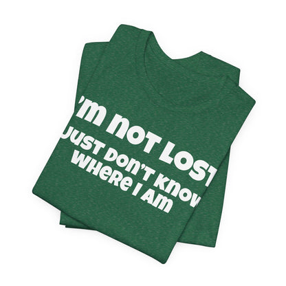 Funny Graphic Tee — "I’m Not Lost I Just Don’t Know Where I Am" Short Sleeve Shirt