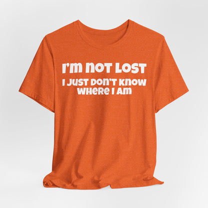 Funny Graphic Tee — "I’m Not Lost I Just Don’t Know Where I Am" Short Sleeve Shirt