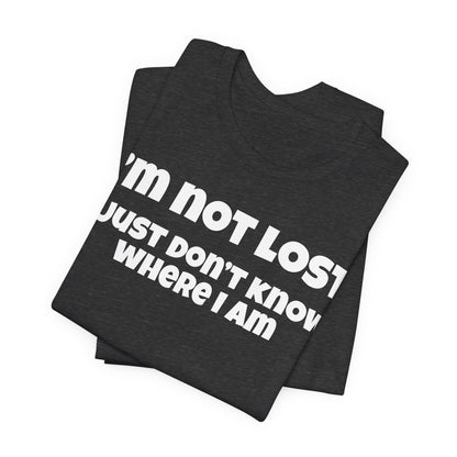 Funny Graphic Tee — "I’m Not Lost I Just Don’t Know Where I Am" Short Sleeve Shirt