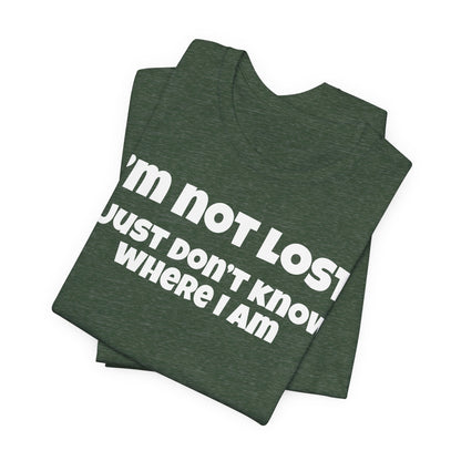Funny Graphic Tee — "I’m Not Lost I Just Don’t Know Where I Am" Short Sleeve Shirt