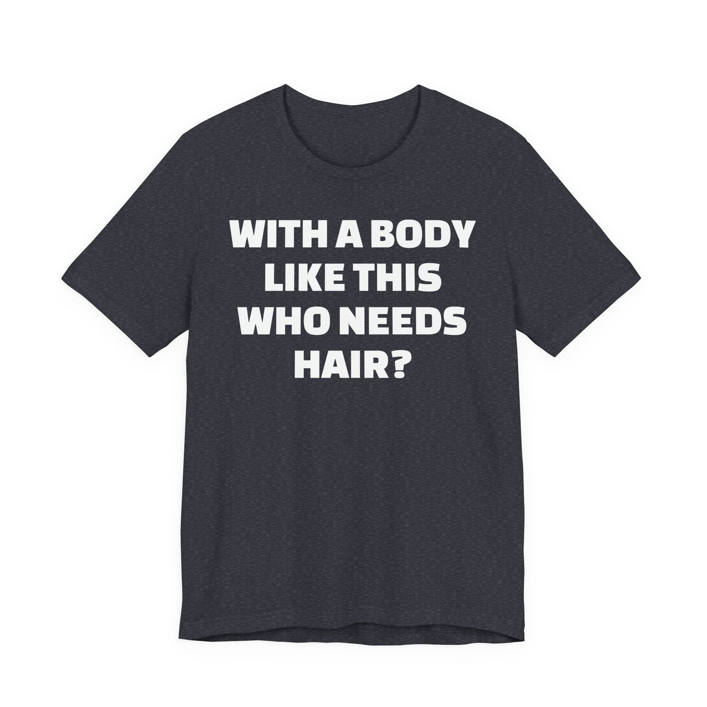 Graphic Tee — "With a Body Like This Who Needs Hair?" Funny Statement T-Shirt