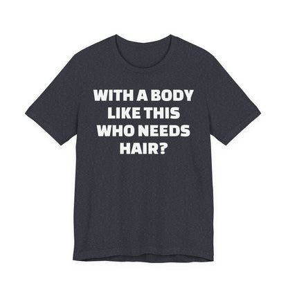 Graphic Tee — "With a Body Like This Who Needs Hair?" Funny Statement T-Shirt