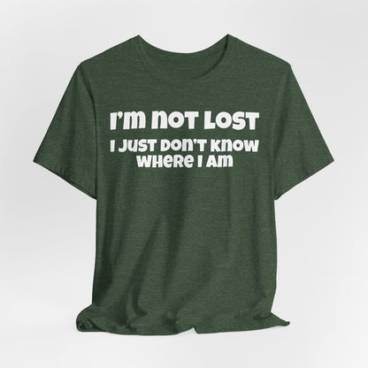 Funny Graphic Tee — "I’m Not Lost I Just Don’t Know Where I Am" Short Sleeve Shirt