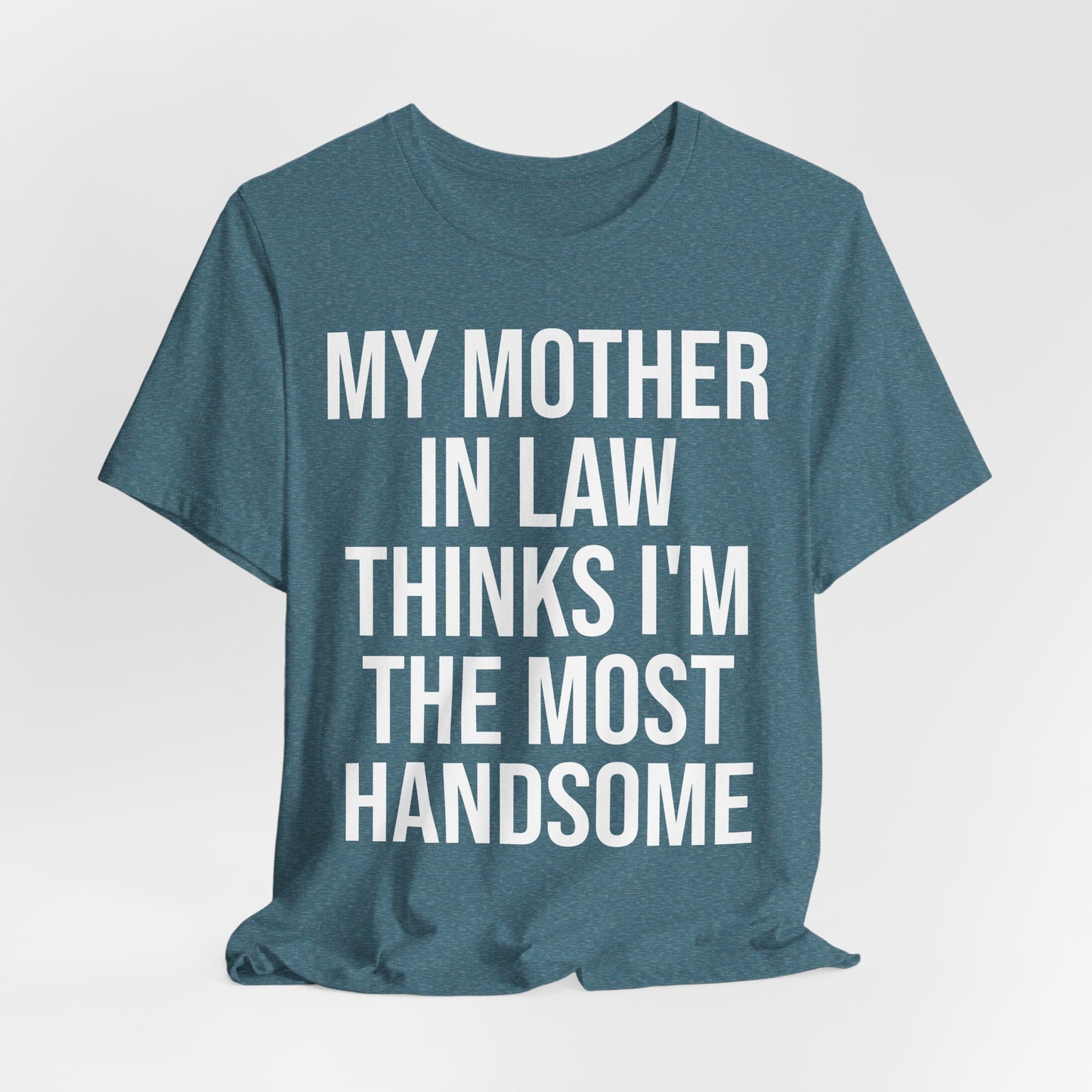 My Mother-in-Law Thinks I’m The Most Handsome T-Shirt — Funny Family Gift Tee