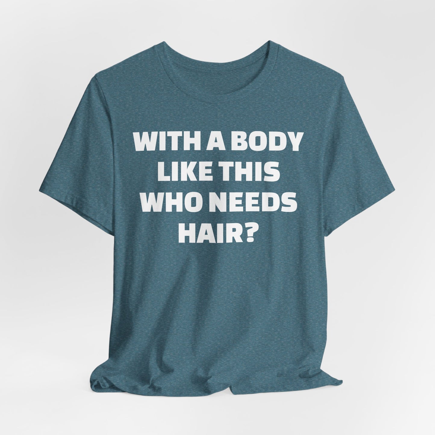 Graphic Tee — "With a Body Like This Who Needs Hair?" Funny Statement T-Shirt