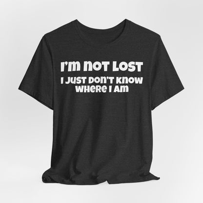 Funny Graphic Tee — "I’m Not Lost I Just Don’t Know Where I Am" Short Sleeve Shirt
