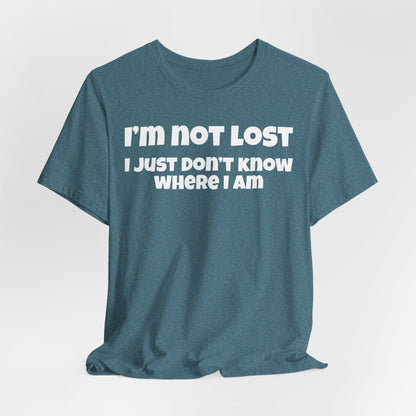 Funny Graphic Tee — "I’m Not Lost I Just Don’t Know Where I Am" Short Sleeve Shirt