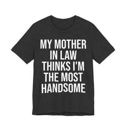 My Mother-in-Law Thinks I’m The Most Handsome T-Shirt — Funny Family Gift Tee