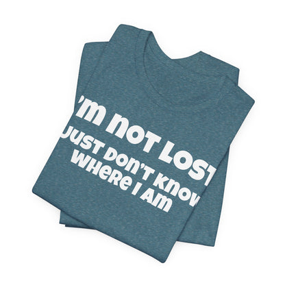 Funny Graphic Tee — "I’m Not Lost I Just Don’t Know Where I Am" Short Sleeve Shirt