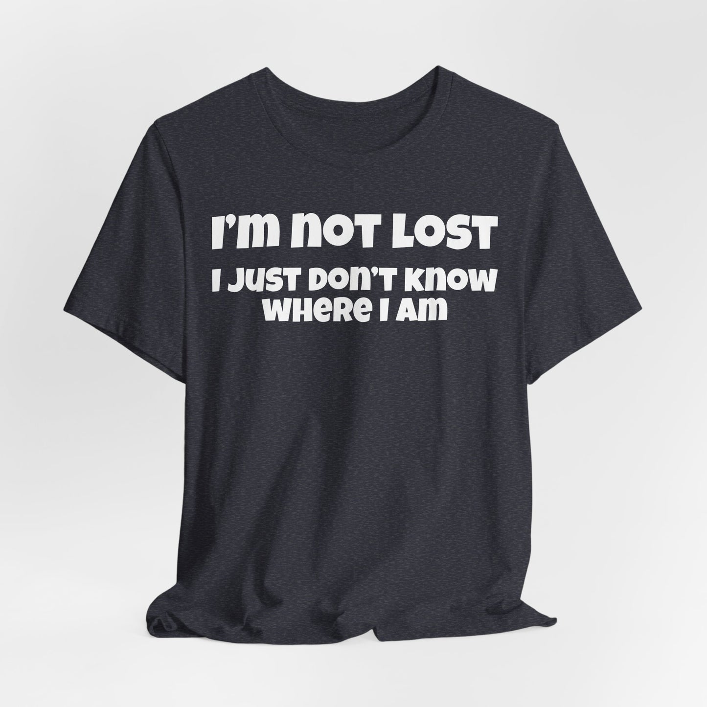 Funny Graphic Tee — "I’m Not Lost I Just Don’t Know Where I Am" Short Sleeve Shirt