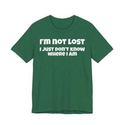 Funny Graphic Tee — "I’m Not Lost I Just Don’t Know Where I Am" Short Sleeve Shirt
