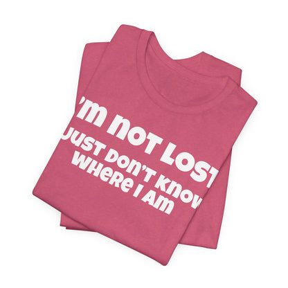 Funny Graphic Tee — "I’m Not Lost I Just Don’t Know Where I Am" Short Sleeve Shirt