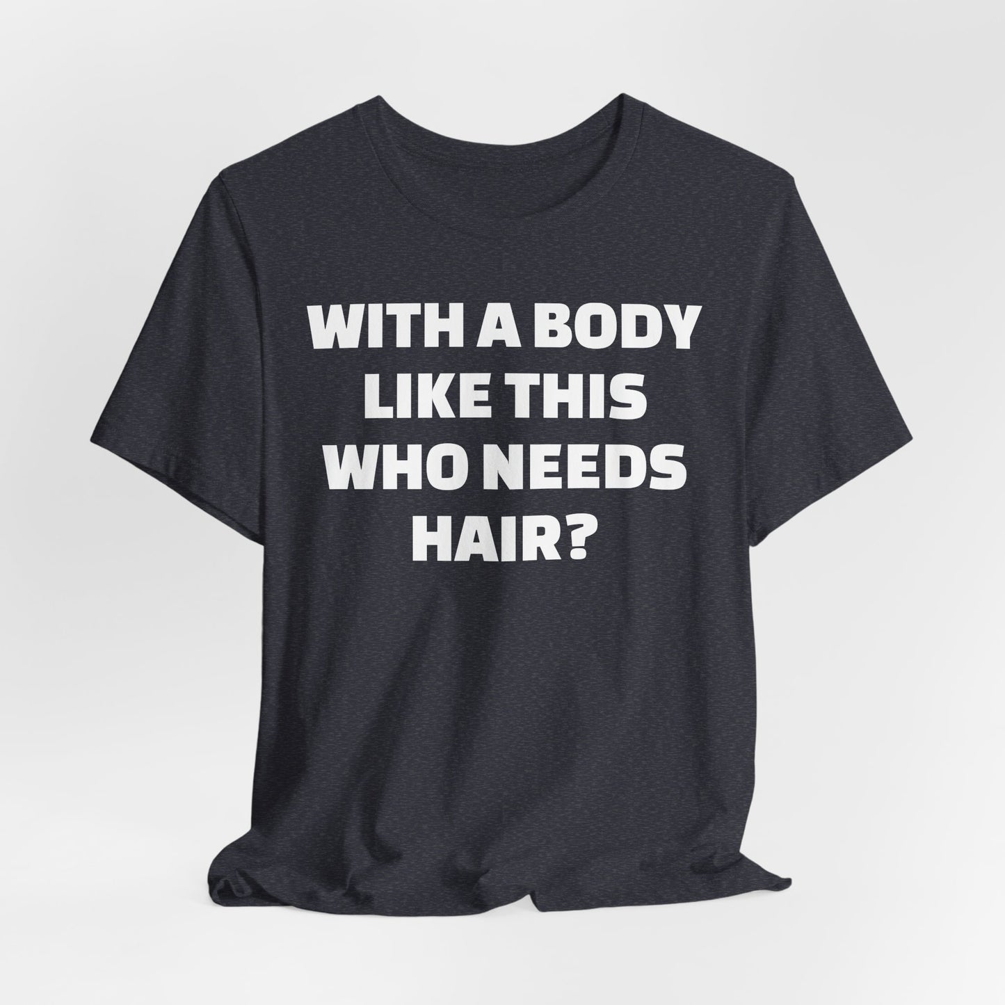 Graphic Tee — "With a Body Like This Who Needs Hair?" Funny Statement T-Shirt