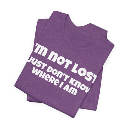 Funny Graphic Tee — "I’m Not Lost I Just Don’t Know Where I Am" Short Sleeve Shirt