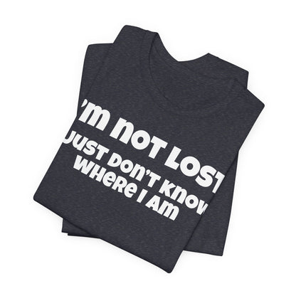 Funny Graphic Tee — "I’m Not Lost I Just Don’t Know Where I Am" Short Sleeve Shirt