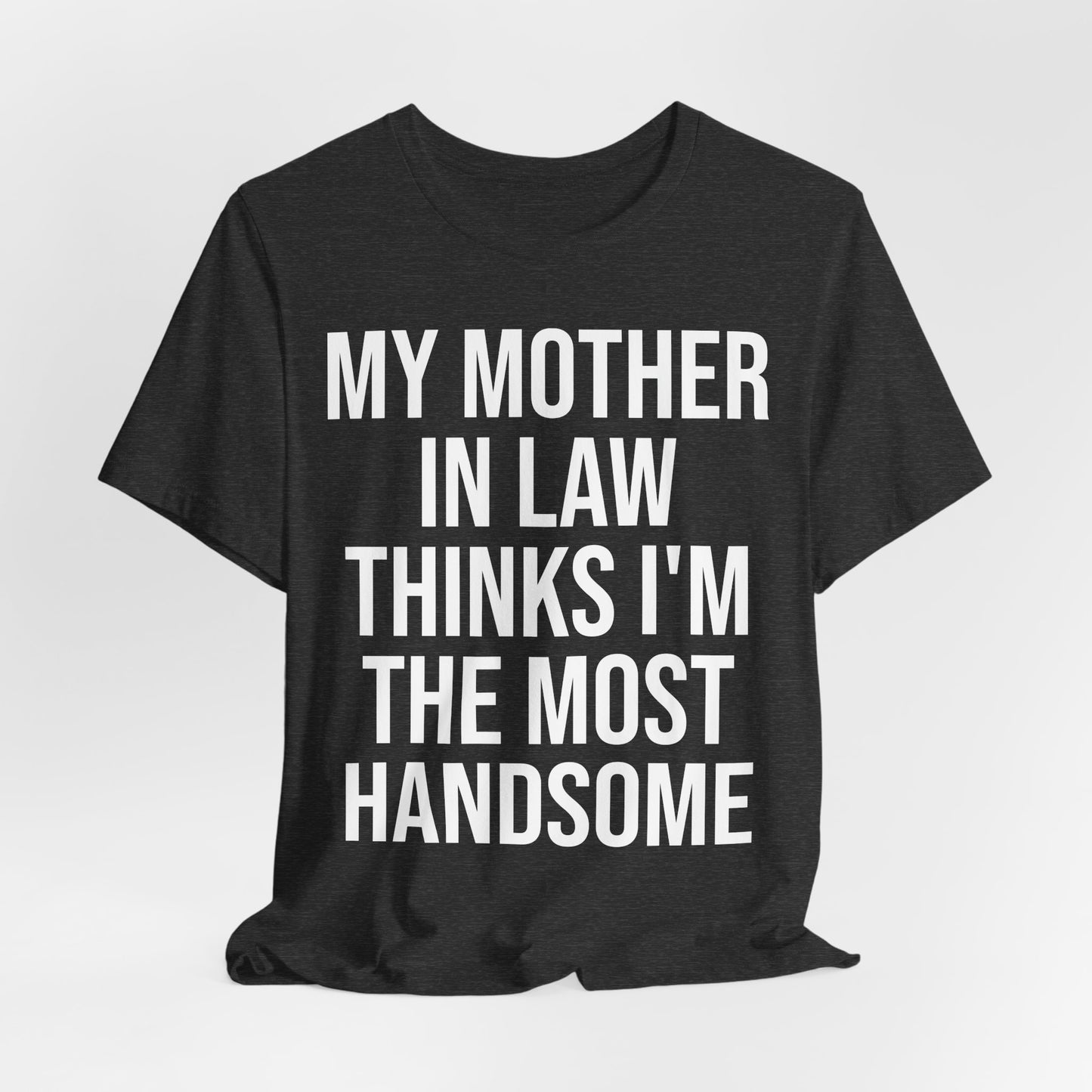 My Mother-in-Law Thinks I’m The Most Handsome T-Shirt — Funny Family Gift Tee