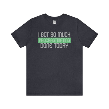I got so much done today - Unisex Jersey Short Sleeve Tee
